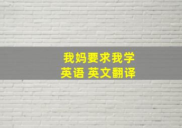 我妈要求我学英语 英文翻译